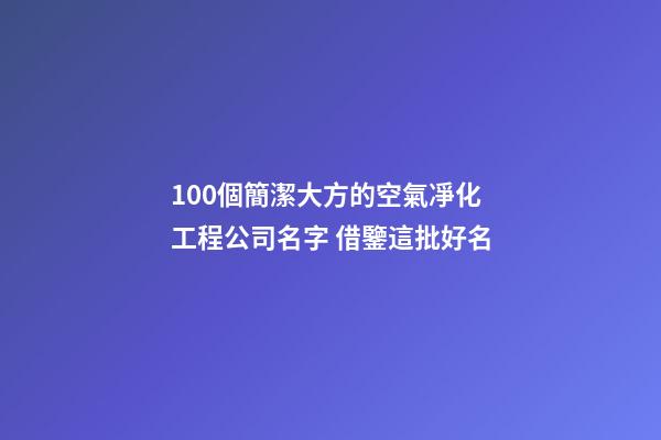 100個簡潔大方的空氣凈化工程公司名字 借鑒這批好名-第1張-公司起名-玄機派
